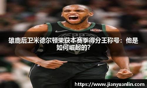雄鹿后卫米德尔顿荣获本赛季得分王称号：他是如何崛起的？